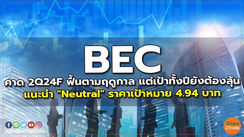 BEC คาด 2Q24F ฟื้นตามฤดูกาล แต่เป้าทั้งปียังต้องลุ้น แนะนำ "Neutral" ราคาเป้าหมาย 4.94 บาท