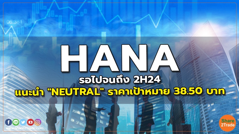 HANA รอไปจนถึง 2H24 แนะนำ "NEUTRAL" ราคาเป้าหมาย 38.50 บาท