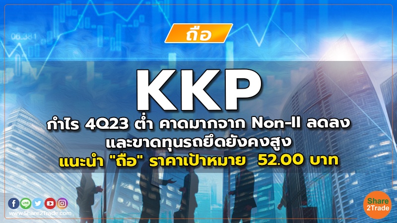 KKP กำไร 4Q23 ต่ำ คาดมากจาก Non-II ลดลงและขาดทุนรถยึดยังคงสูง แนะนำ "ถือ" ราคาเป้าหมาย 52.00 บาท