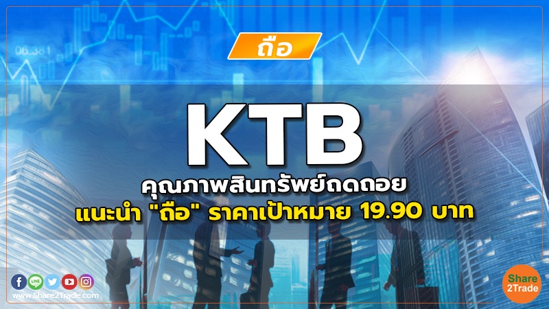 KTB คุณภาพสินทรัพย์ถดถอย  แนะนำ "ถือ" ราคาเป้าหมาย 19.90 บาท