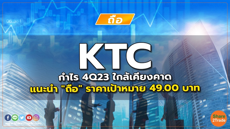 KTC กำไร 4Q23 ใกล้เคียงคาด แนะนำ "ถือ" ราคาเป้าหมาย 49.00 บาท