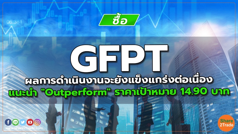 GFPT ผลการดำเนินงานจะยังแข็งแกร่งต่อเนื่อง แนะนำ "Outperform" ราคาเป้าหมาย 14.90 บาท