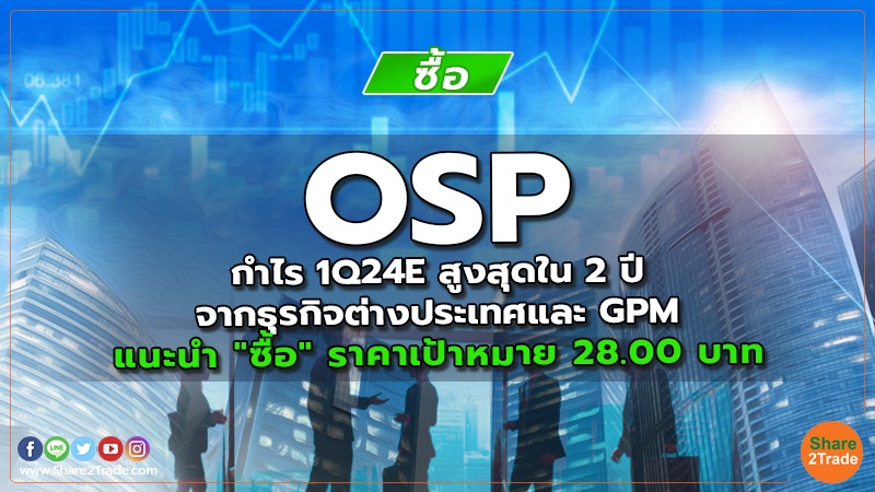 OSP กำไร 1Q24E สูงสุดใน 2 ปีจากธุรกิจต่างประเทศและ GPM แนะนำ "ซื้อ" ราคาเป้าหมาย 28.00 บาท
