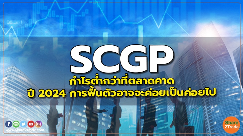 SCGP กำไรตํ่ากว่าที่ตลาดคาด ปี 2024 การฟื้นตัวอาจจะค่อยเป็นค่อยไป