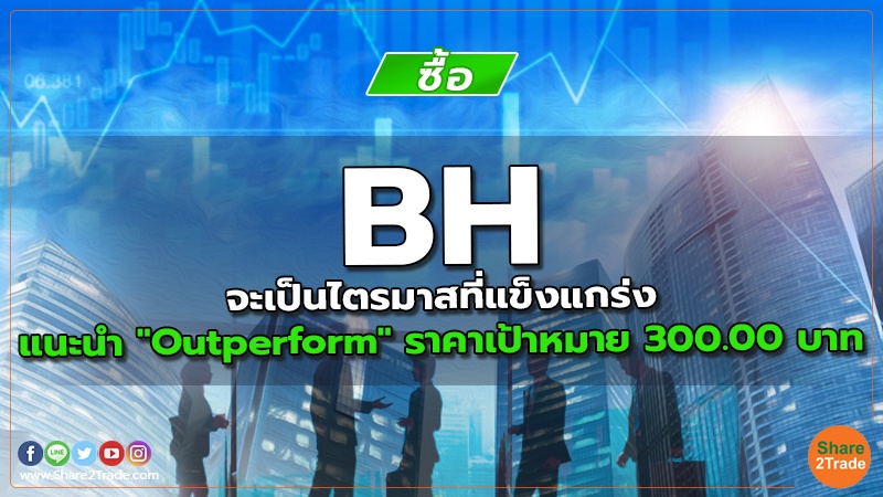 BH จะเป็นไตรมาสที่แข็งแกร่ง แนะนำ "Outperform" ราคาเป้าหมาย 300.00 บาท