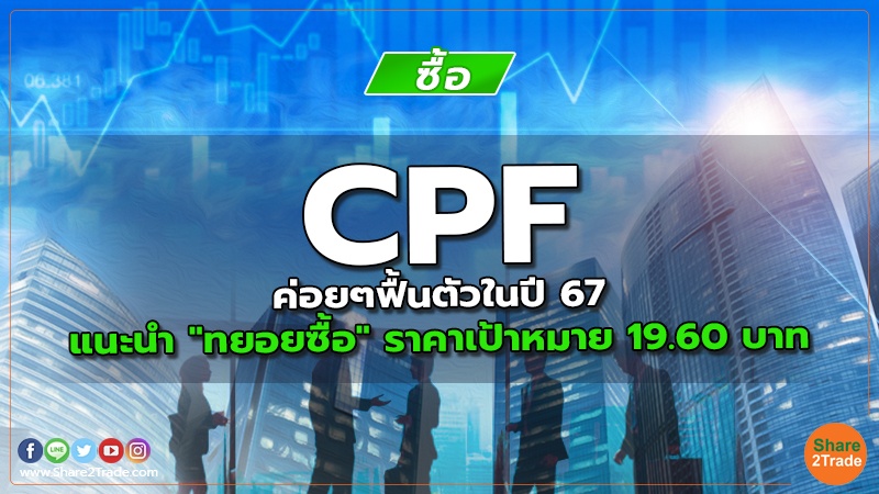 CPF ค่อยๆฟื้นตัวในปี 67  แนะนำ "ทยอยซื้อ" ราคาเป้าหมาย 19.60 บาท