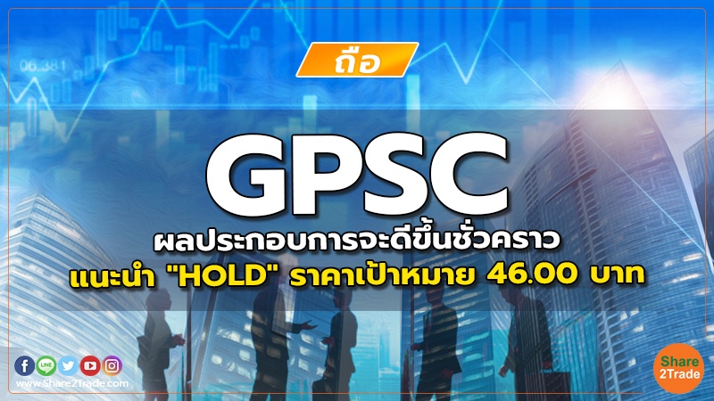 GPSC ผลประกอบการจะดีขึ้นชั่วคราว  แนะนำ "HOLD" ราคาเป้าหมาย 46.00 บาท