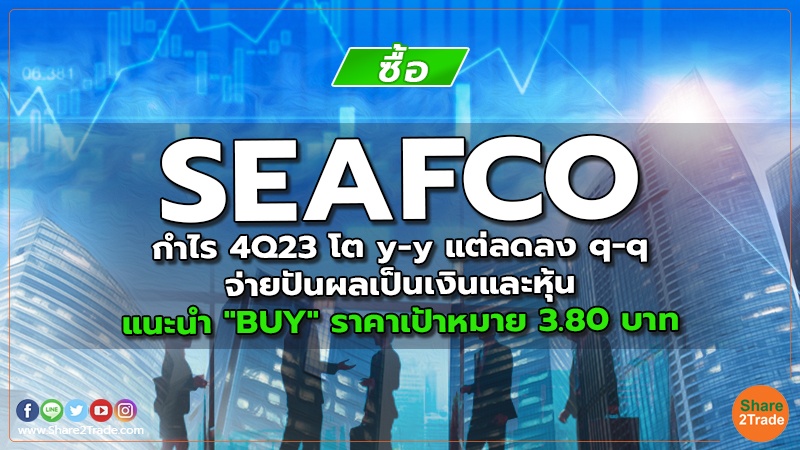 SEAFCO กําไร 4Q23 โต y-y แต่ลดลง q-q / จ่ายปันผลเป็นเงินและหุ้น แนะนำ "BUY" ราคาเป้าหมาย 3.80 บาท