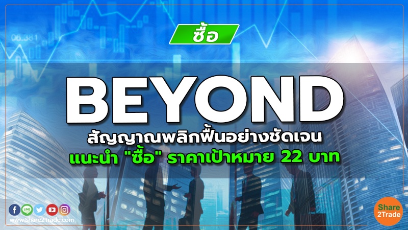 BEYOND สัญญาณพลิกฟื้นอย่างชัดเจน แนะนำ "ซื้อ" ราคาเป้าหมาย 22 บาท