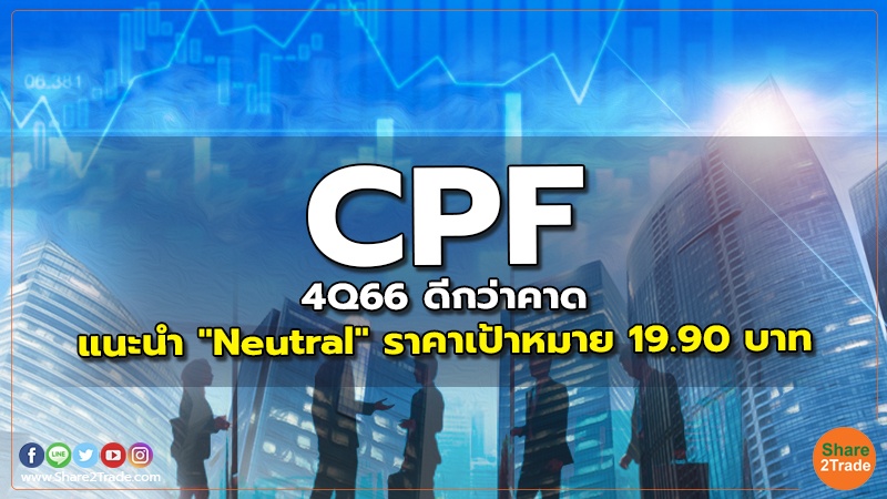 CPF 4Q66 ดีกว่าคาด แนะนำ "Neutral" ราคาเป้าหมาย 19.90 บาท