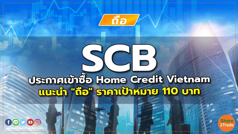 SCB ประกาศเข้าซื้อ Home Credit Vietnam แนะนำ "ถือ" ราคาเป้าหมาย 110 บาท