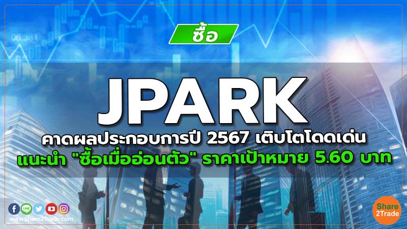 JPARK คาดผลประกอบการปี 2567 เติบโตโดดเด่น  แนะนำ "ซื้อเมื่ออ่อนตัว" ราคาเป้าหมาย 5.60 บาท