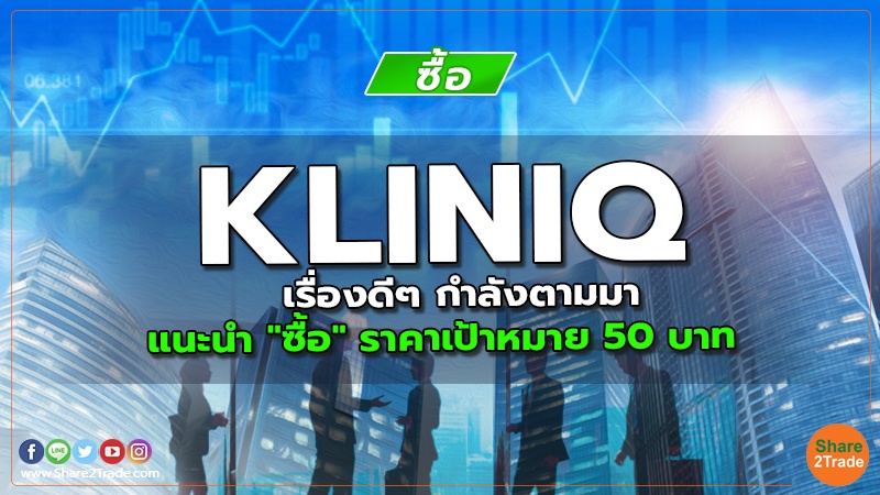 KLINIQ เรื่องดีๆ กำลังตามมา แนะนำ "ซื้อ" ราคาเป้าหมาย 50 บาท