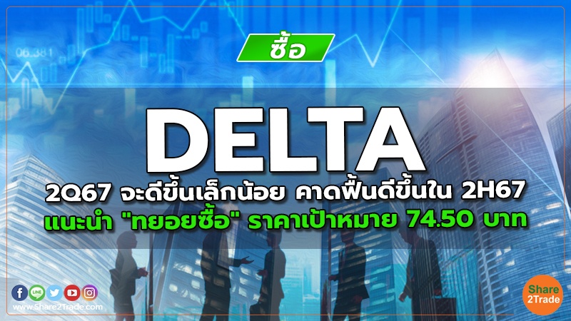 DELTA 2Q67 จะดีขึ้นเล็กน้อย คาดฟื้นดีขึ้นใน 2H67 แนะนำ "ทยอยซื้อ" ราคาเป้าหมาย 74.50 บาท