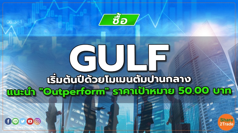 GULF เริ่มต้นปีด้วยโมเมนตัมปานกลาง  แนะนำ "Outperform" ราคาเป้าหมาย 50.00 บาท