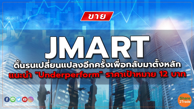 JMART ดิ้นรนเปลี่ยนแปลงอีกครั้งเพื่อกลับมาตั้งหลัก  แนะนำ "Underperform" ราคาเป้าหมาย 12 บาท