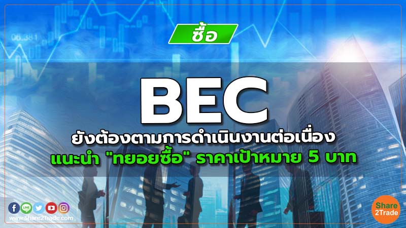 BEC ยังต้องตามการดำเนินงานต่อเนื่อง แนะนำ "ทยอยซื้อ" ราคาเป้าหมาย 5 บาท