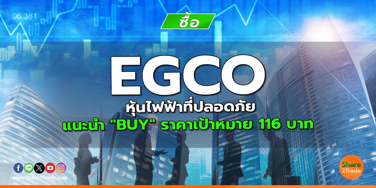EGCO หุ้นไฟฟ้าที่ปลอดภัย แนะนำ "BUY" ราคาเป้าหมาย 116 บาท