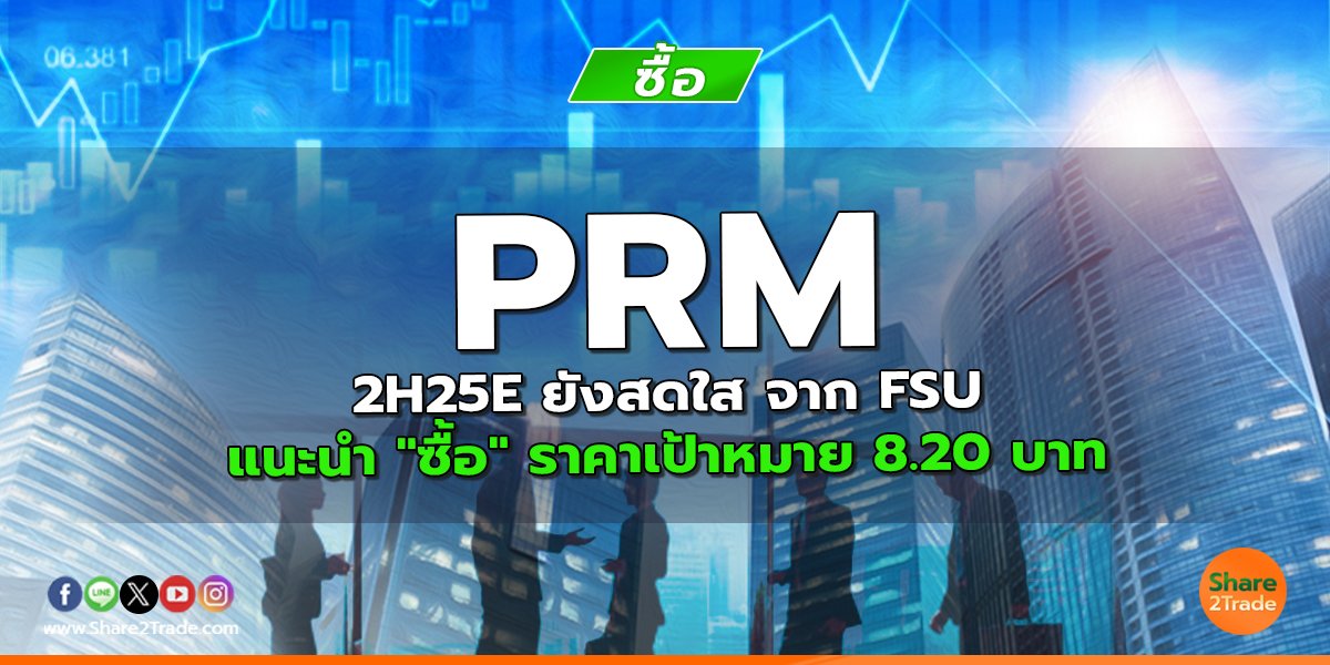 PRM 2H25E ยังสดใส จาก FSU แนะนำ "ซื้อ" ราคาเป้าหมาย 8.20 บาท