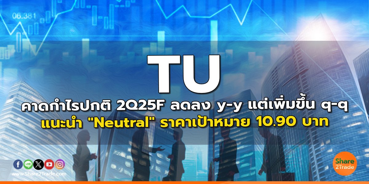 TU คาดกำไรปกติ 2Q25F ลดลง y-y แต่เพิ่มขึ้น q-q แนะนำ "Neutral" ราคาเป้าหมาย 10.90 บาท