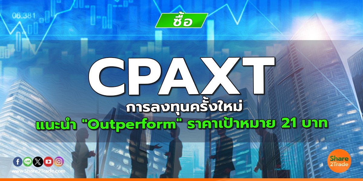 CPAXT การลงทุนครั้งใหม่ แนะนำ "Outperform" ราคาเป้าหมาย 21 บาท