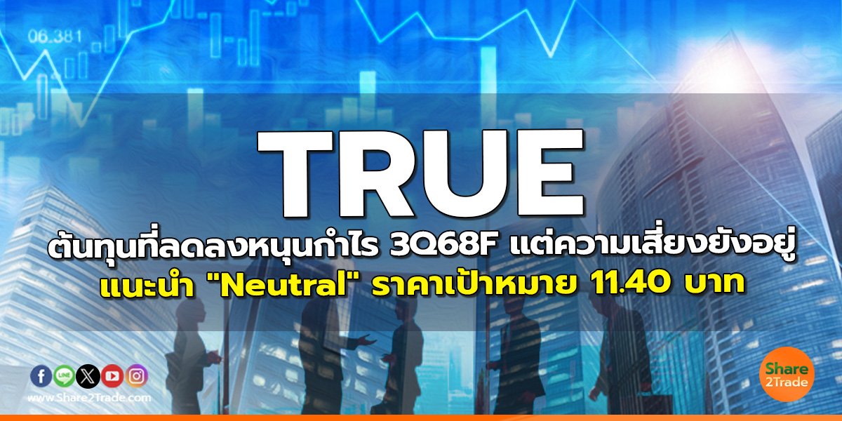 TRUE ต้นทุนที่ลดลงหนุนกำไร 3Q68F แต่ความเสี่ยงยังอยู่ แนะนำ "Neutral" ราคาเป้าหมาย 11.40 บาท