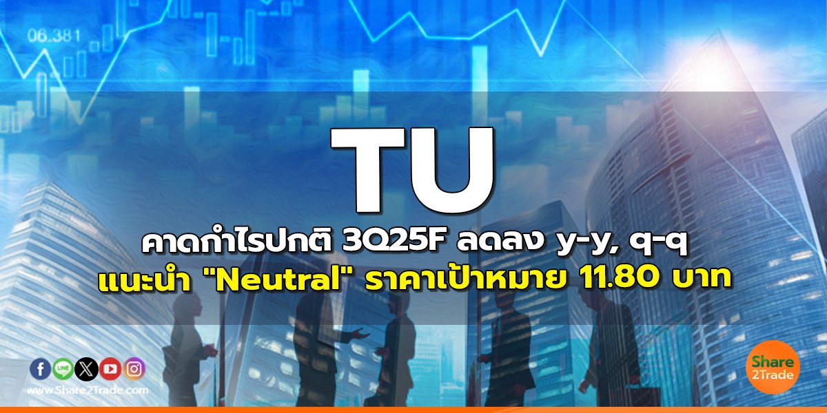 TU คาดกำไรปกติ 3Q25F ลดลง y-y, q-q แนะนำ "Neutral" ราคาเป้าหมาย 11.80 บาท