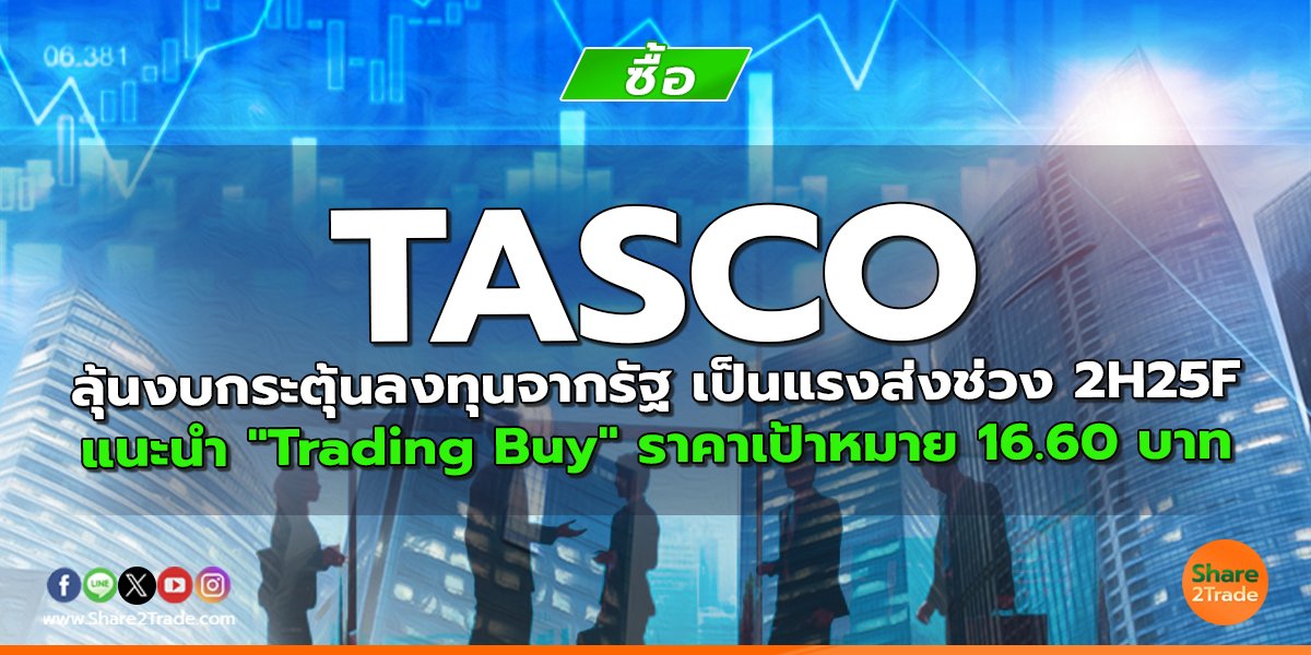 TASCO ลุ้นงบกระตุ้นลงทุนจากรัฐ เป็นแรงส่งช่วง 2H25F  แนะนำ "Trading Buy" ราคาเป้าหมาย 16.60 บาท