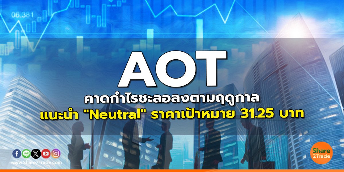 AOT คาดกำไรชะลอลงตามฤดูกาล แนะนำ "Neutral" ราคาเป้าหมาย 31.25 บาท