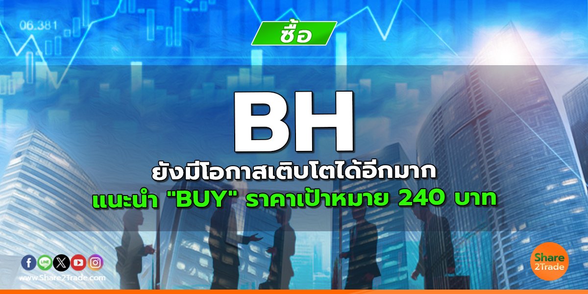 BH ยังมีโอกาสเติบโตได้อีกมาก แนะนำ "BUY" ราคาเป้าหมาย 240 บาท
