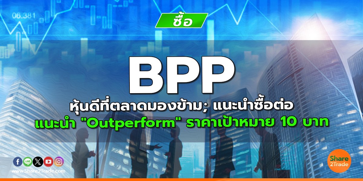 BPP หุ้นดีที่ตลาดมองข้าม; แนะนำซื้อต่อ แนะนำ "Outperform" ราคาเป้าหมาย 10 บาท