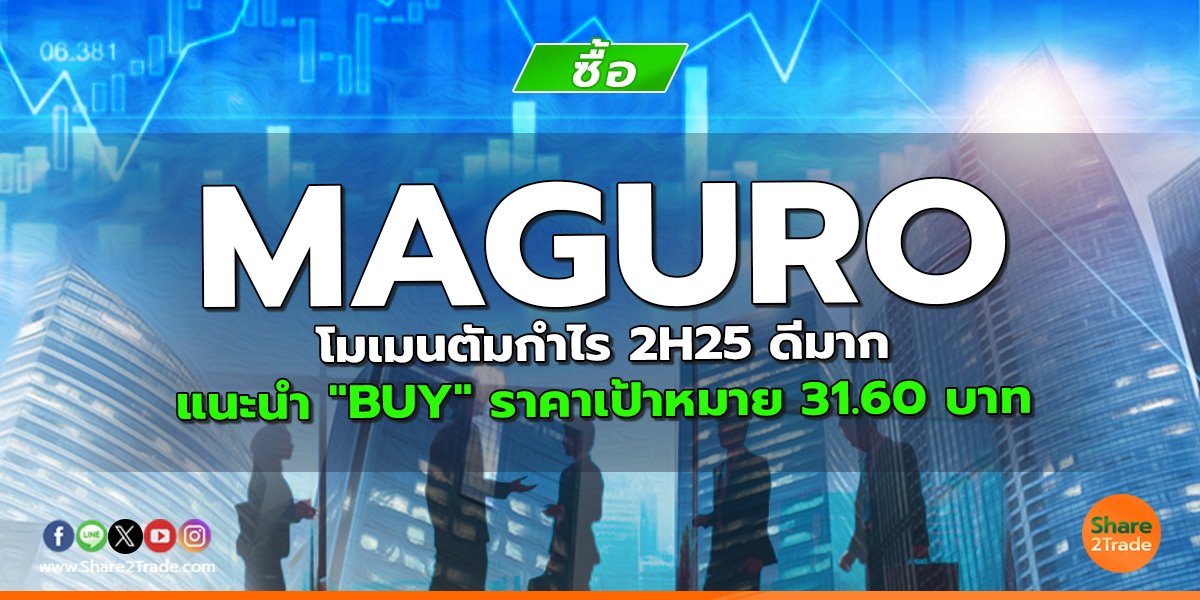 MAGURO โมเมนตัมกำไร 2H25 ดีมาก แนะนำ "BUY" ราคาเป้าหมาย 31.60 บาท