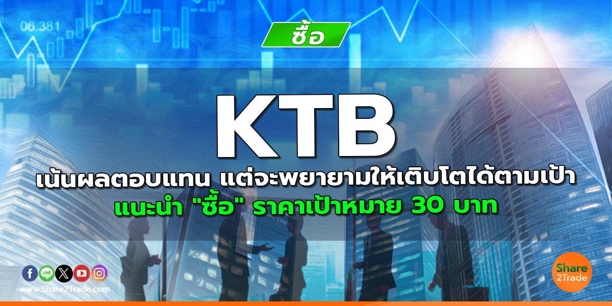 KTB เน้นผลตอบแทน แต่จะพยายามให้เติบโตได้ตามเป้า แนะนำ "ซื้อ" ราคาเป้าหมาย 30 บาท