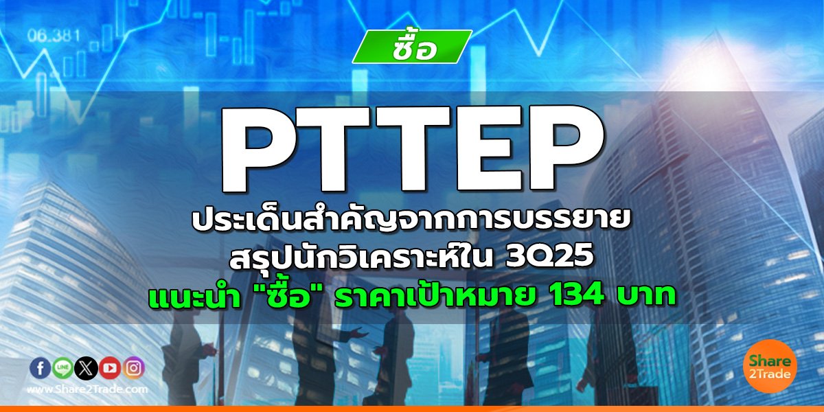 PTTEP ประเด็นสำคัญจากการบรรยายสรุปนักวิเคราะห์ใน 3Q25 แนะนำ "ซื้อ" ราคาเป้าหมาย 134 บาท