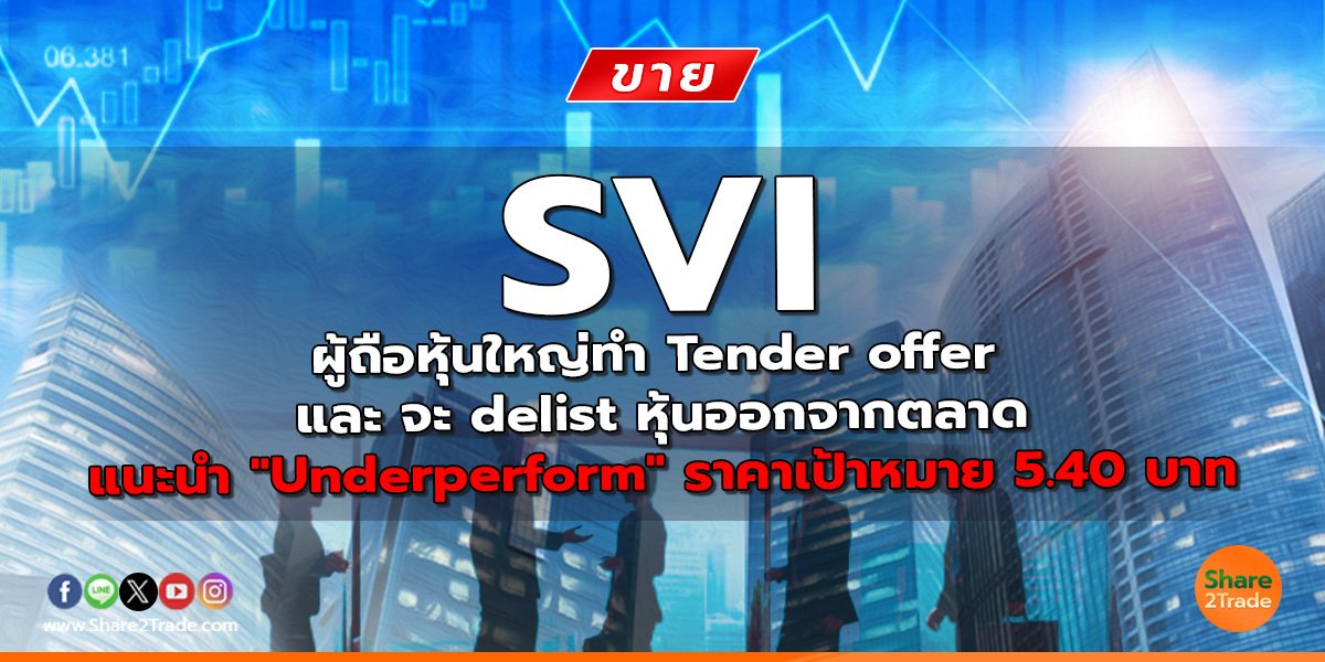 SVI ผู้ถือหุ้นใหญ่ทำ Tender offer และ จะ delist หุ้นออกจากตลาด แนะนำ "Underperform" ราคาเป้าหมาย 5.40 บาท