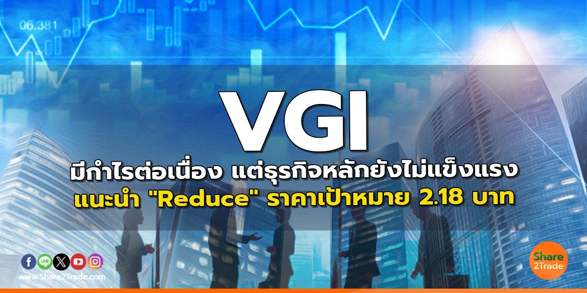 VGI มีกำไรต่อเนื่อง แต่ธุรกิจหลักยังไม่แข็งแรง แนะนำ "Reduce" ราคาเป้าหมาย 2.18 บาท