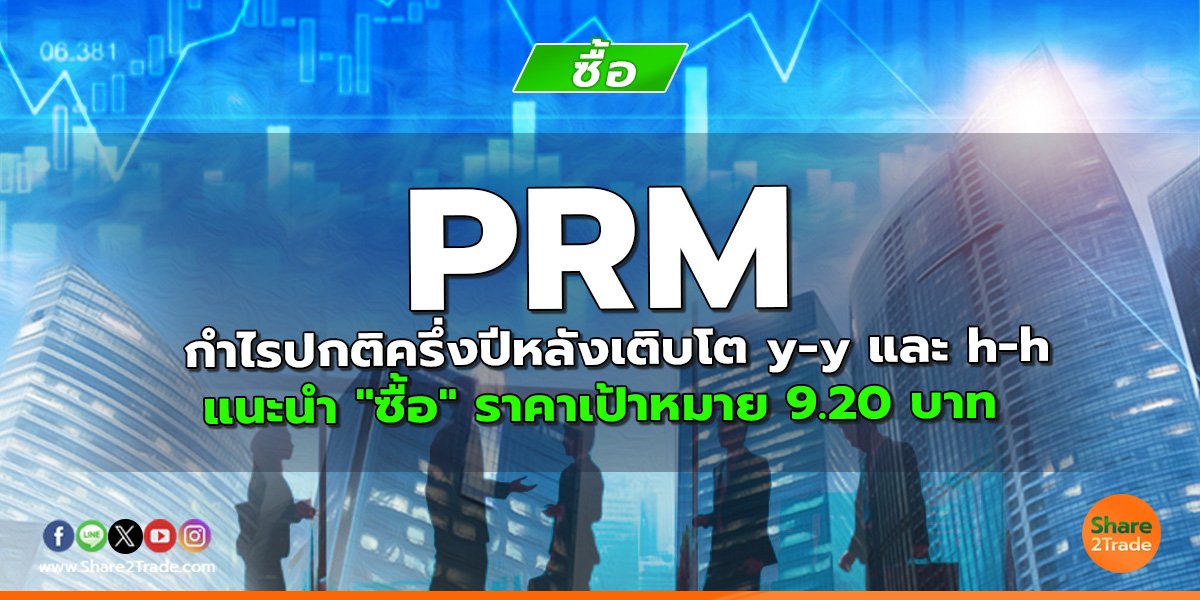 PRM กำไรปกติครึ่งปีหลังเติบโต y-y และ h-h แนะนำ "ซื้อ" ราคาเป้าหมาย 9.20 บาท