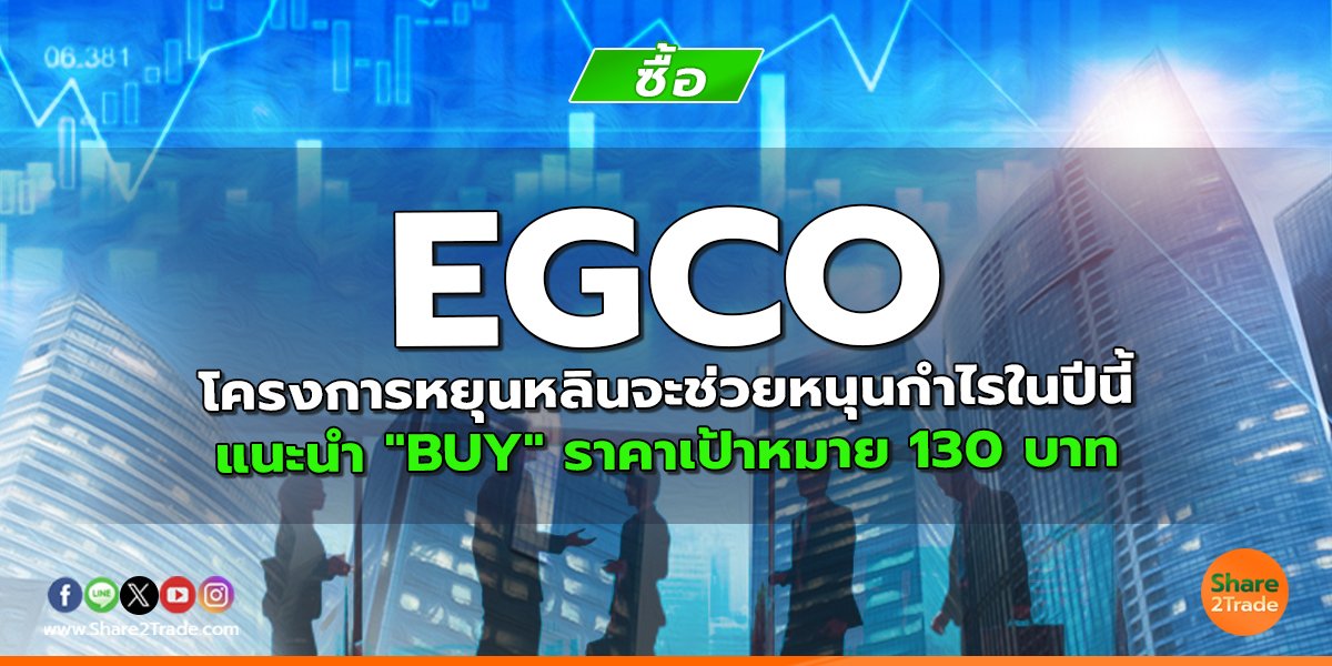 EGCO โครงการหยุนหลินจะช่วยหนุนกำไรในปีนี้ แนะนำ "BUY" ราคาเป้าหมาย 130 บาท