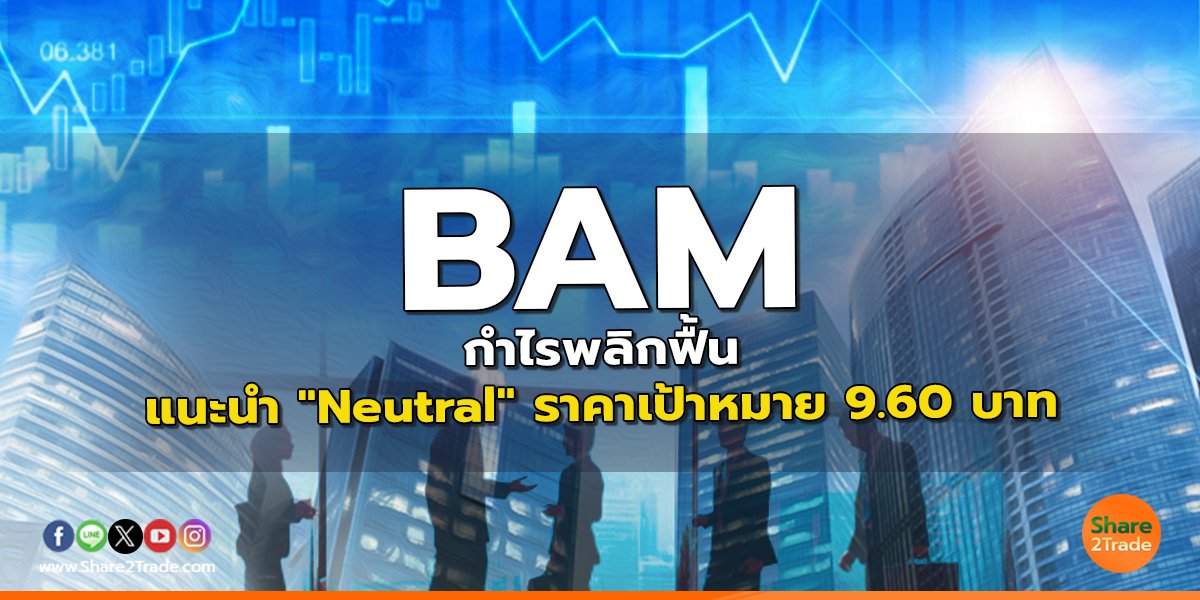 BAM กำไรพลิกฟื้น แนะนำ "Neutral" ราคาเป้าหมาย 9.60 บาท