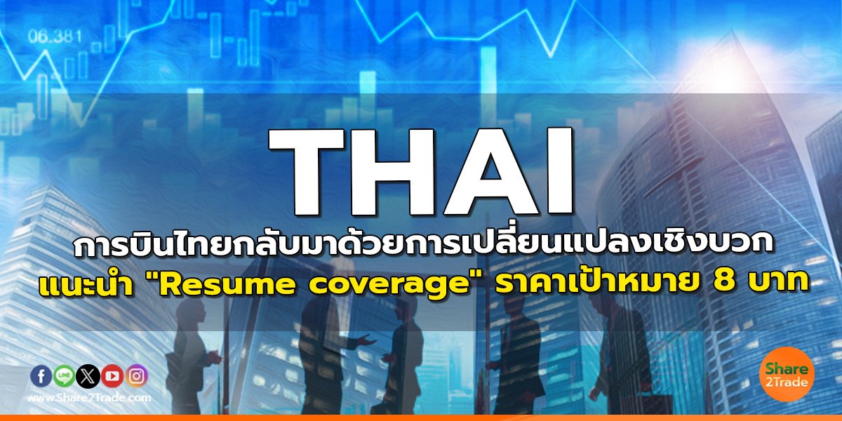 THAI การบินไทยกลับมาด้วยการเปลี่ยนแปลงเชิงบวก แนะนำ "Resume coverage" ราคาเป้าหมาย 8 บาท