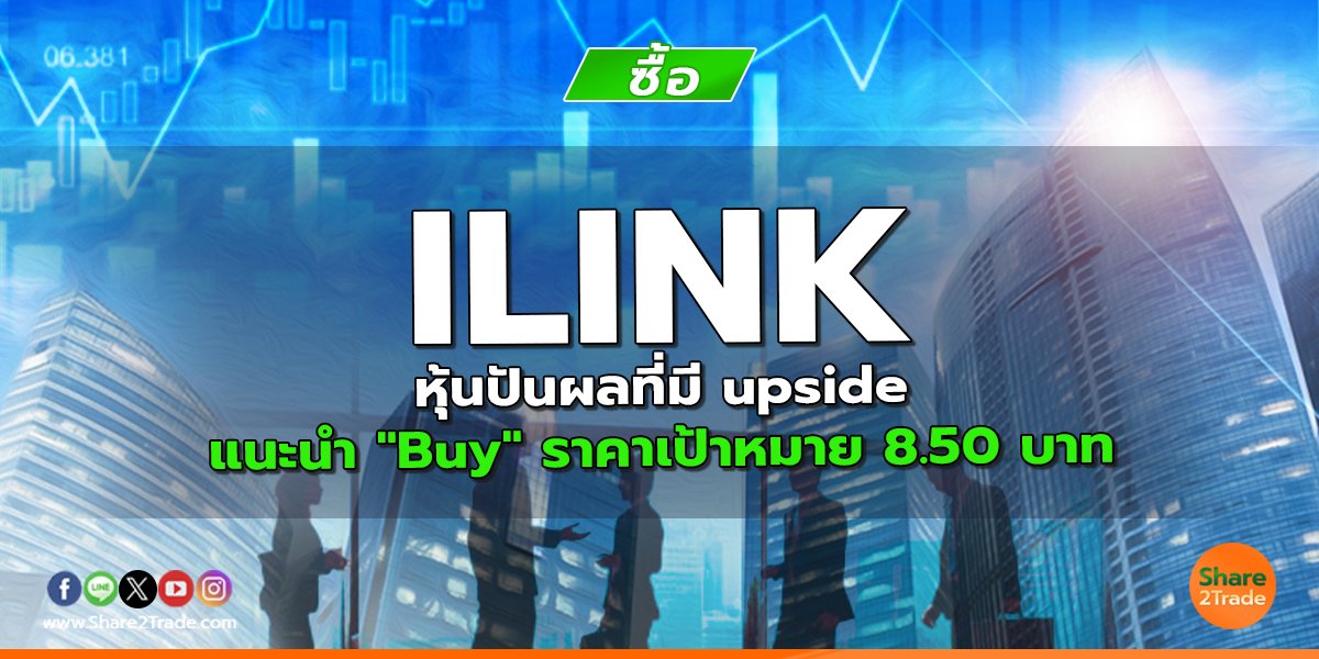ILINK หุ้นปันผลที่มี upside แนะนำ "Buy" ราคาเป้าหมาย 8.50 บาท