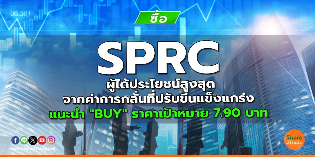 SPRC ผู้ได้ประโยชน์สูงสุดจากค่าการกลั่นที่ปรับขึ้นแข็งแกร่ง  แนะนำ "BUY" ราคาเป้าหมาย 7.90 บาท