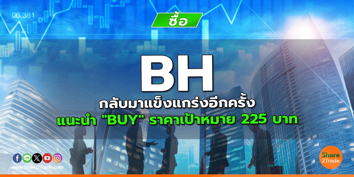 BH กลับมาแข็งแกร่งอีกครั้ง แนะนำ "BUY" ราคาเป้าหมาย 225 บาท