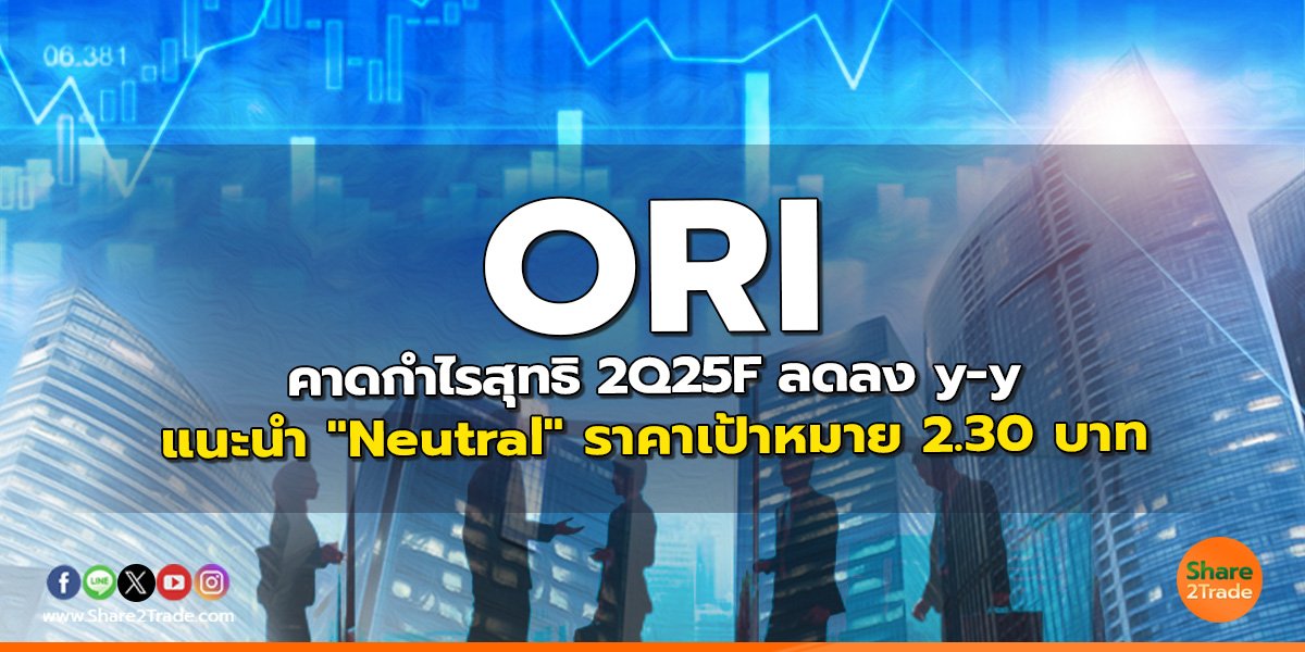 ORI คาดกำไรสุทธิ 2Q25F ลดลง y-y แนะนำ "Neutral" ราคาเป้าหมาย 2.30 บาท