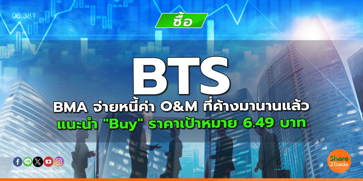 BTS BMA จ่ายหนี้ค่า O&M ที่ค้างมานานแล้ว แนะนำ "Buy" ราคาเป้าหมาย 6.49 บาท