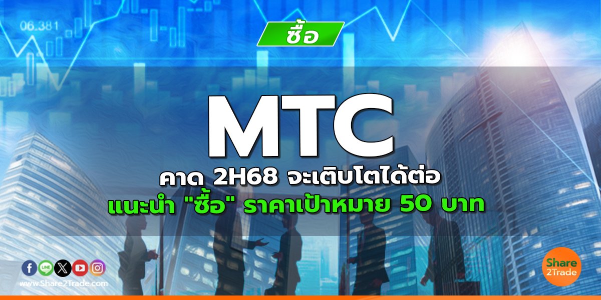 MTC คาด 2H68 จะเติบโตได้ต่อ แนะนำ "ซื้อ" ราคาเป้าหมาย 50 บาท