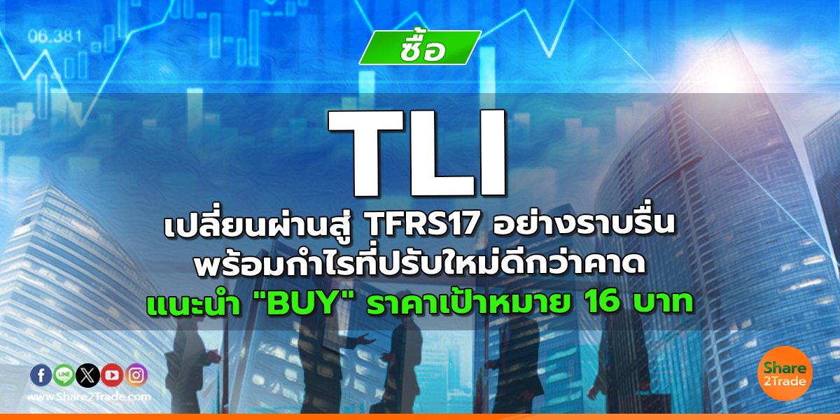 TLI เปลี่ยนผ่านสู่ TFRS17 อย่างราบรื่น พร้อมกำไรที่ปรับใหม่ดีกว่าคาด แนะนำ "BUY" ราคาเป้าหมาย 16 บาท