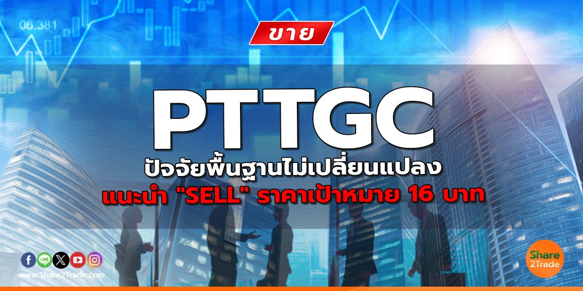 PTTGC ปัจจัยพื้นฐานไม่เปลี่ยนแปลง แนะนำ "SELL" ราคาเป้าหมาย 16 บาท