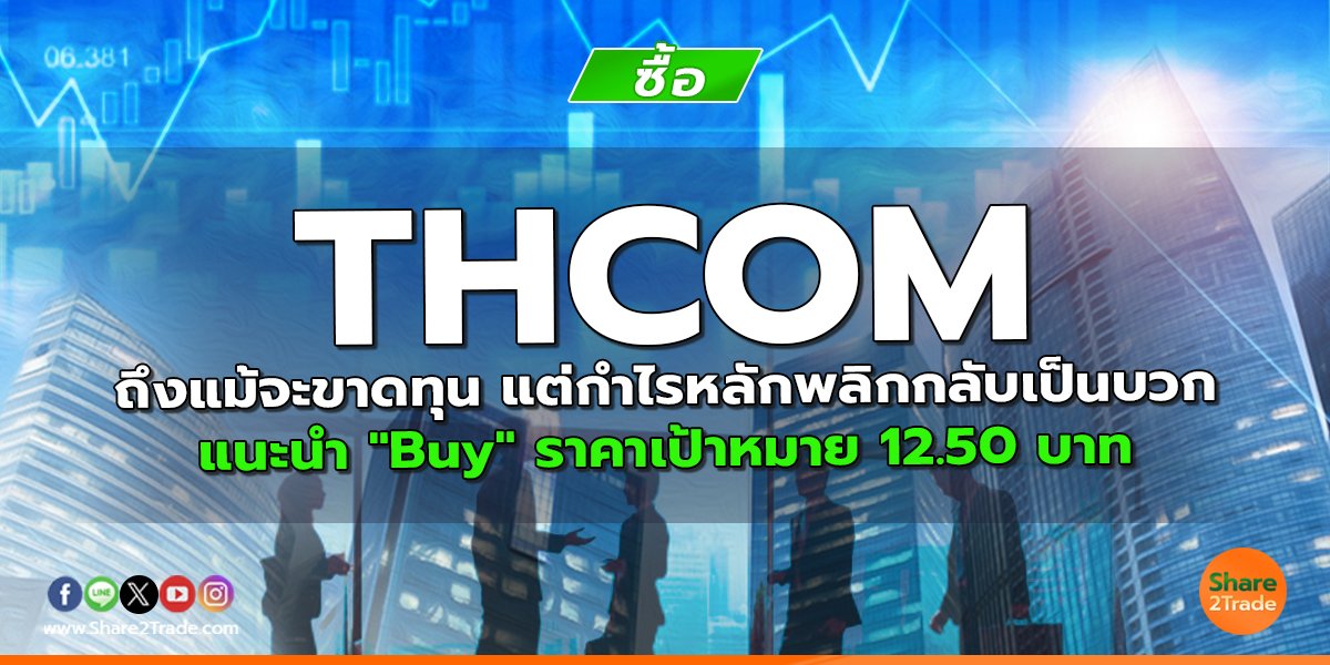 THCOM ถึงแม้จะขาดทุน แต่กำไรหลักพลิกกลับเป็นบวก  แนะนำ "Buy" ราคาเป้าหมาย 12.50 บาท