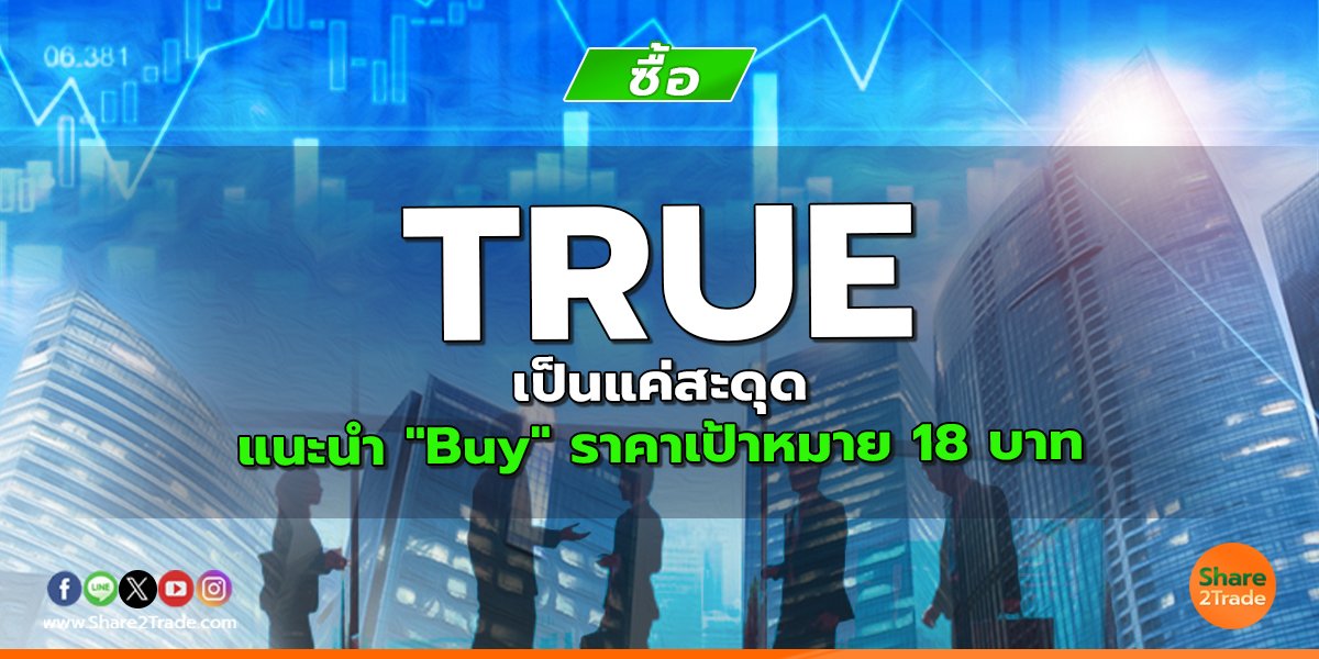 TRUE เป็นแค่สะดุด แนะนำ "Buy" ราคาเป้าหมาย 18 บาท